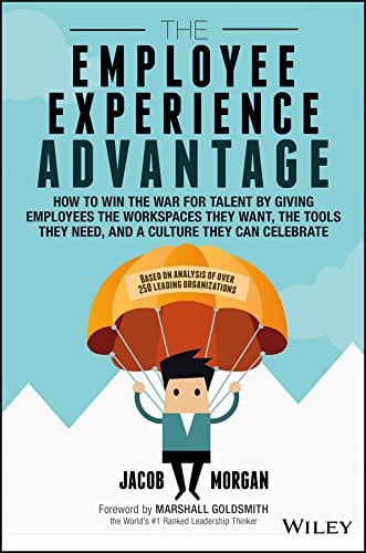 The Employee Experience Advantage- How to Win the War for Talent by Giving Employees the Workspaces they Want, the Tools they Need, and a Culture They Can Celebrate - Jacob Morgan